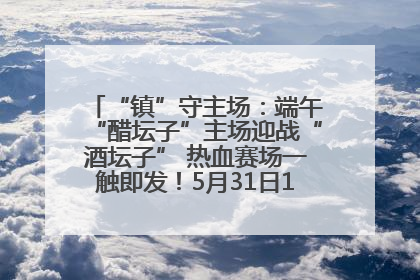 “镇”守主场：端午“醋坛子”主场迎战“酒坛子” 热血赛场一触即发！5月31日15:00，镇江见！